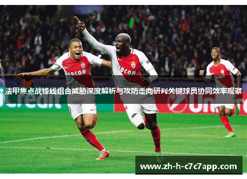 法甲焦点战锋线组合威胁深度解析与攻防走向研判关键球员协同效率观察