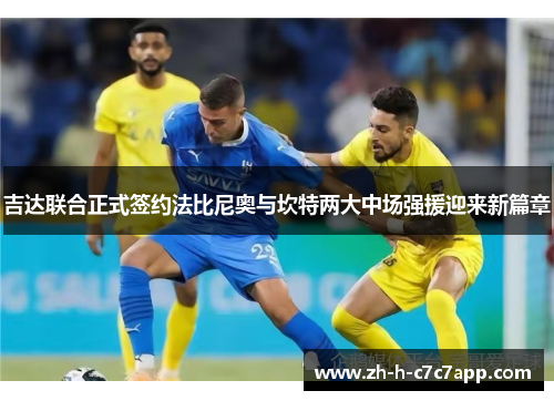 吉达联合正式签约法比尼奥与坎特两大中场强援迎来新篇章 吉达联合正式签约法比尼奥与坎特两大中场强援迎来新篇章