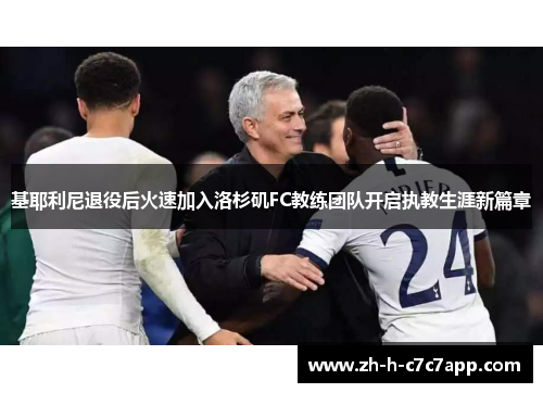 基耶利尼退役后火速加入洛杉矶FC教练团队开启执教生涯新篇章 基耶利尼退役后火速加入洛杉矶FC教练团队开启执教生涯新篇章