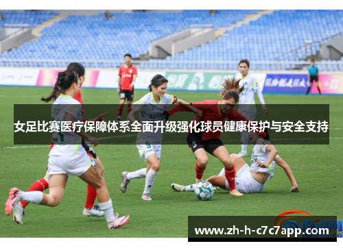 女足比赛医疗保障体系全面升级强化球员健康保护与安全支持 女足比赛医疗保障体系全面升级强化球员健康保护与安全支持