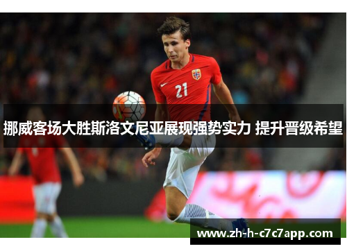 挪威客场大胜斯洛文尼亚展现强势实力 提升晋级希望