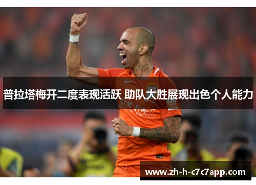 普拉塔梅开二度表现活跃 助队大胜展现出色个人能力