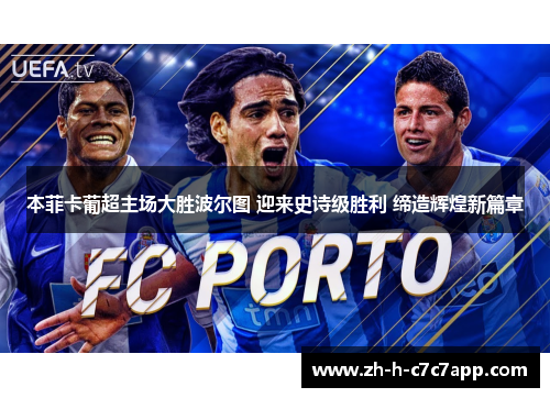 本菲卡葡超主场大胜波尔图 迎来史诗级胜利 缔造辉煌新篇章