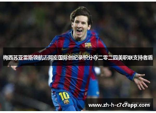 梅西苏亚雷斯领航迈阿密国际创纪录积分夺二零二四美职联支持者盾 梅西苏亚雷斯领航迈阿密国际创纪录积分夺二零二四美职联支持者盾