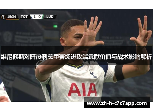 维尼修斯对阵热刺意甲赛场进攻端贡献价值与战术影响解析