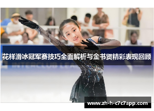 花样滑冰冠军赛技巧全面解析与金书贤精彩表现回顾