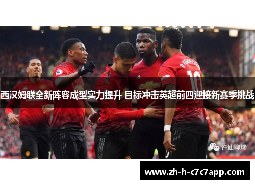 西汉姆联全新阵容成型实力提升 目标冲击英超前四迎接新赛季挑战 西汉姆联全新阵容成型实力提升 目标冲击英超前四迎接新赛季挑战