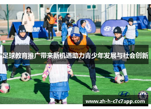 足球教育推广带来新机遇助力青少年发展与社会创新 足球教育推广带来新机遇助力青少年发展与社会创新