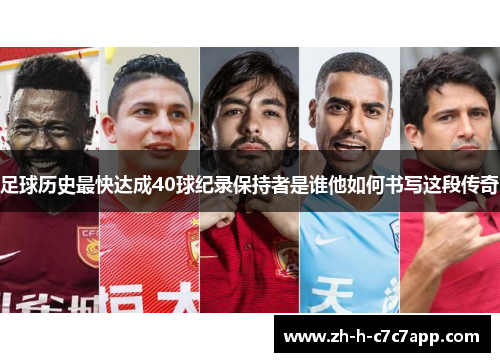 足球历史最快达成40球纪录保持者是谁他如何书写这段传奇 足球历史最快达成40球纪录保持者是谁他如何书写这段传奇