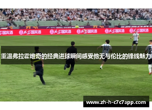 重温弗拉霍维奇的经典进球瞬间感受他无与伦比的锋线魅力