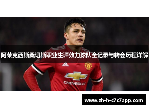 阿莱克西斯桑切斯职业生涯效力球队全记录与转会历程详解